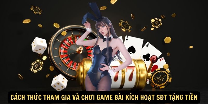 Cách thức tham gia và chơi game bài kích hoạt SĐT tặng tiền