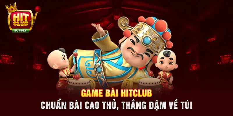 Game bài HITCLUB  - Chuẩn bài cao thủ, thắng đậm về túi