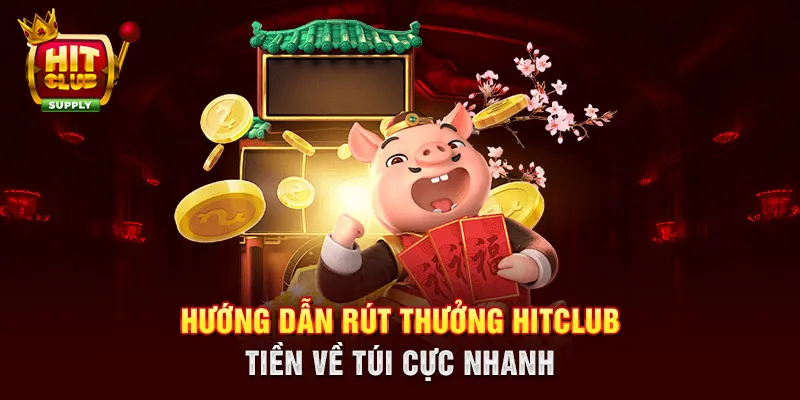 Hướng dẫn rút thưởng HITCLUB - Tiền về túi cực nhanh